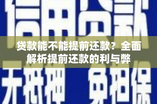 罗江贷款能不能提前还款？全面解析提前还款的利与弊