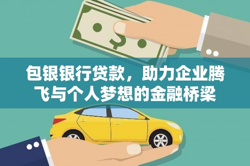 罗江包银银行贷款，助力企业腾飞与个人梦想的金融桥梁