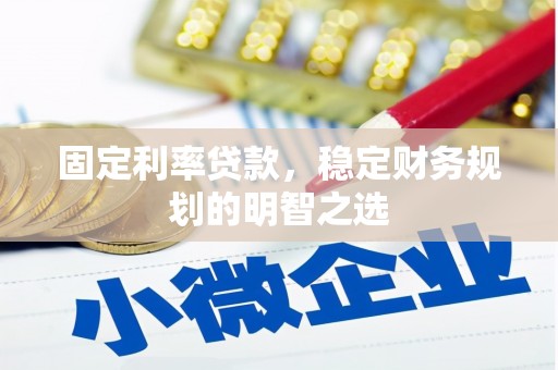 罗江固定利率贷款，稳定财务规划的明智之选