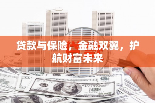 罗江贷款与保险，金融双翼，护航财富未来