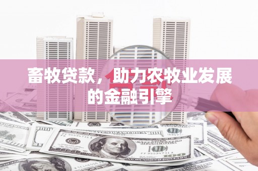 罗江畜牧贷款，助力农牧业发展的金融引擎