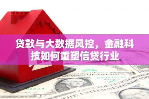 罗江贷款与大数据风控，金融科技如何重塑信贷行业
