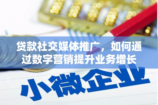 罗江贷款社交媒体推广，如何通过数字营销提升业务增长