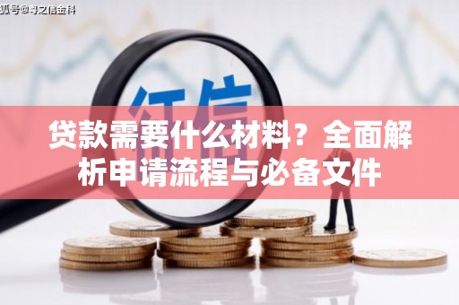 罗江贷款需要什么材料？全面解析申请流程与必备文件