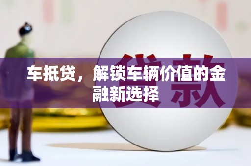 罗江车抵贷，解锁车辆价值的金融新选择
