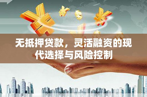 罗江无抵押贷款，灵活融资的现代选择与风险控制