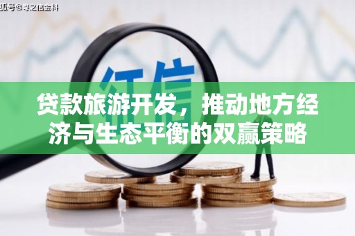罗江贷款旅游开发，推动地方经济与生态平衡的双赢策略