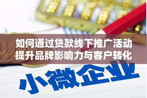 罗江如何通过贷款线下推广活动提升品牌影响力与客户转化率