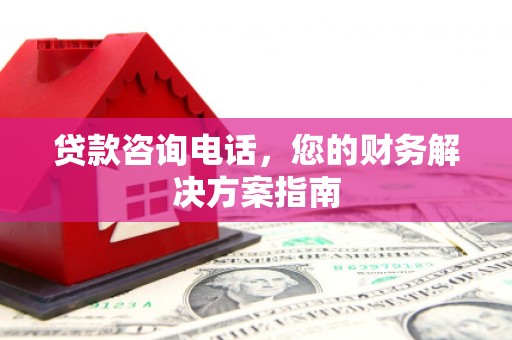 罗江贷款咨询电话，您的财务解决方案指南