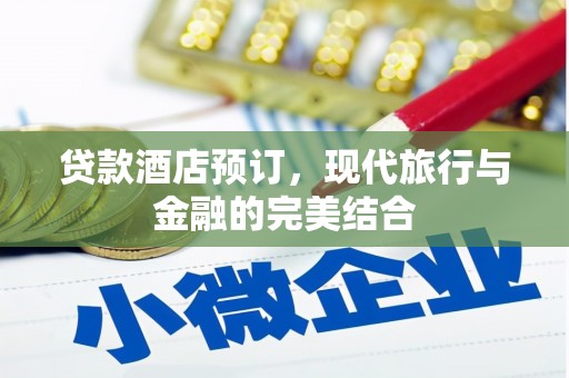 罗江贷款酒店预订，现代旅行与金融的完美结合