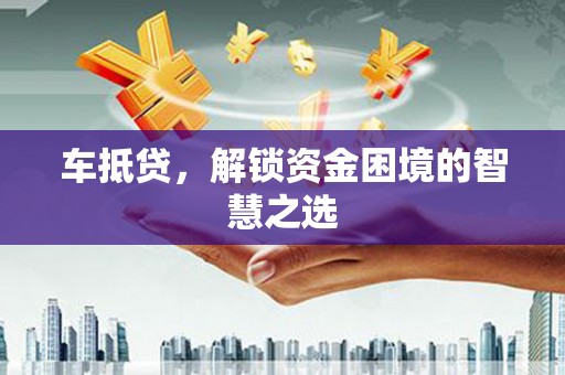 罗江车抵贷，解锁资金困境的智慧之选