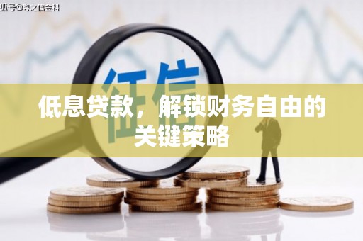 罗江低息贷款，解锁财务自由的关键策略