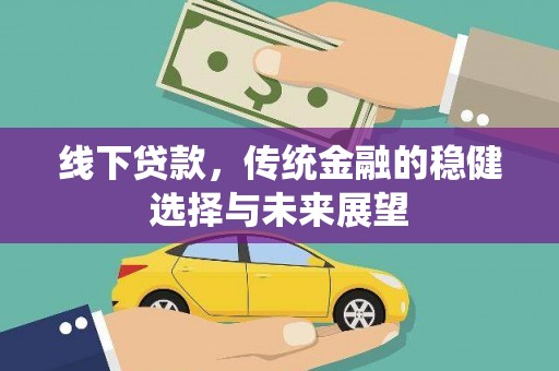 罗江线下贷款，传统金融的稳健选择与未来展望
