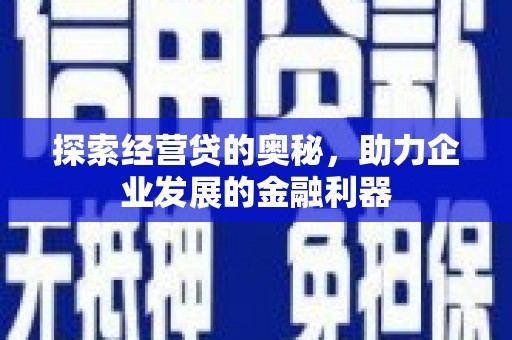 罗江探索经营贷的奥秘，助力企业发展的金融利器