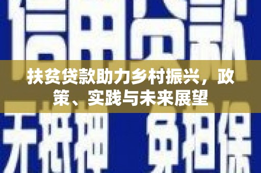 罗江扶贫贷款助力乡村振兴，政策、实践与未来展望