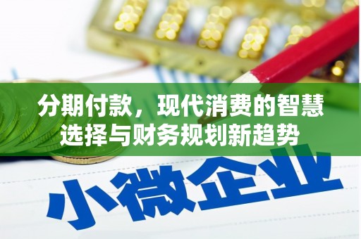 罗江分期付款，现代消费的智慧选择与财务规划新趋势