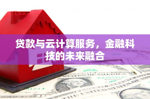 罗江贷款与云计算服务，金融科技的未来融合