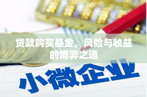 罗江贷款购买基金，风险与收益的博弈之道