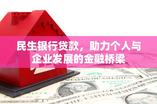 罗江民生银行贷款，助力个人与企业发展的金融桥梁