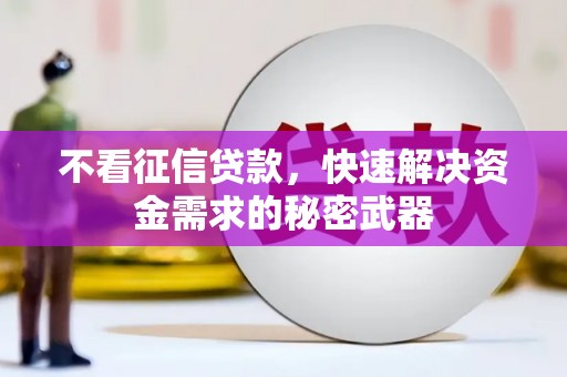 罗江不看征信贷款，快速解决资金需求的秘密武器