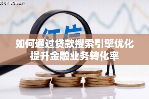 罗江如何通过贷款搜索引擎优化提升金融业务转化率