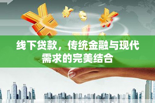 罗江线下贷款，传统金融与现代需求的完美结合