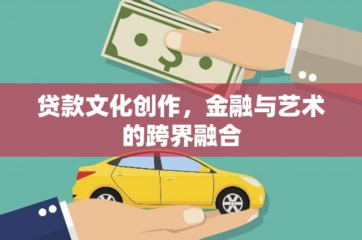 罗江贷款文化创作，金融与艺术的跨界融合