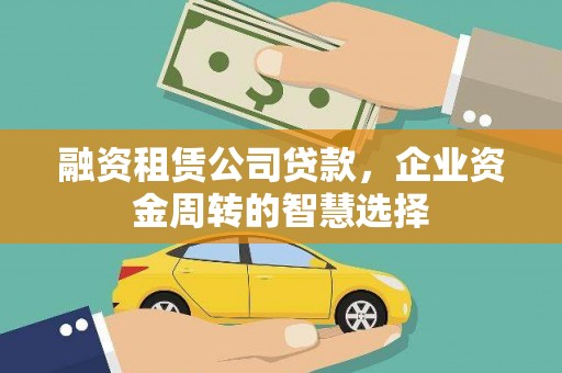 罗江融资租赁公司贷款，企业资金周转的智慧选择
