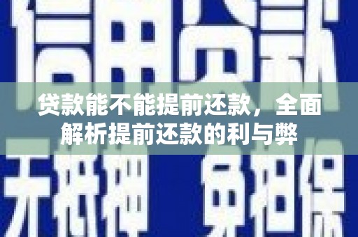 罗江贷款能不能提前还款，全面解析提前还款的利与弊
