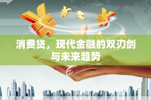 罗江消费贷，现代金融的双刃剑与未来趋势