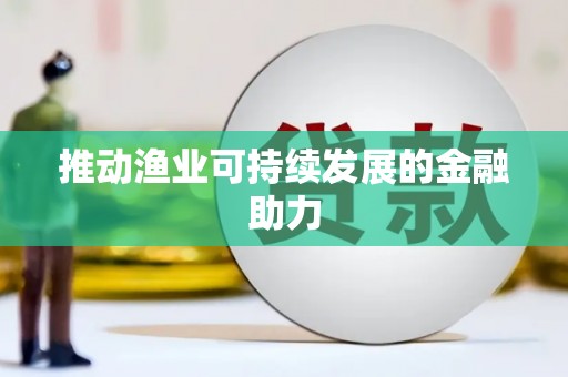 罗江推动渔业可持续发展的金融助力
