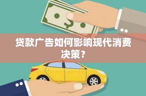 罗江贷款广告如何影响现代消费决策？