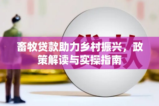 罗江畜牧贷款助力乡村振兴，政策解读与实操指南
