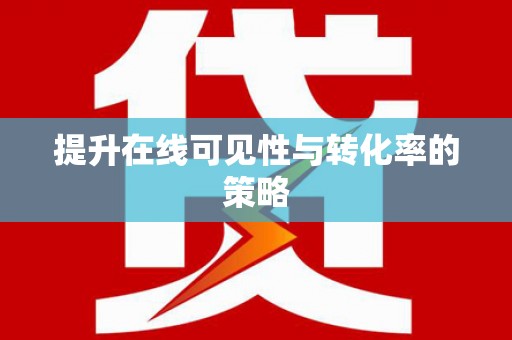 罗江提升在线可见性与转化率的策略