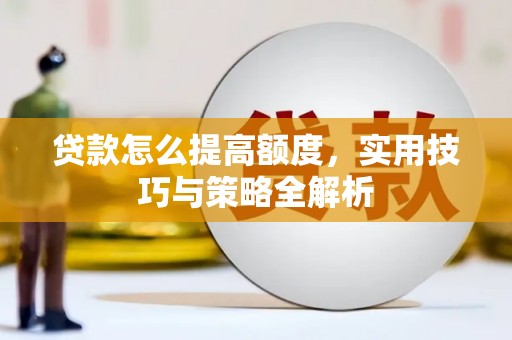 罗江贷款怎么提高额度，实用技巧与策略全解析