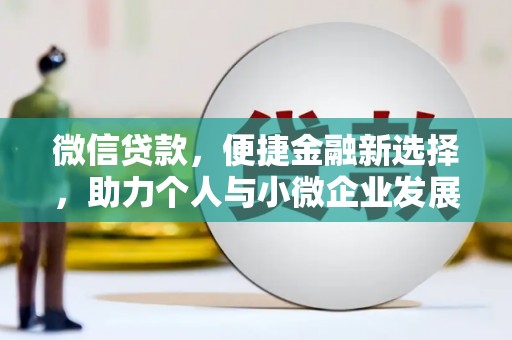 罗江微信贷款，便捷金融新选择，助力个人与小微企业发展