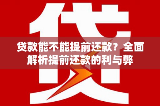 罗江贷款能不能提前还款？全面解析提前还款的利与弊