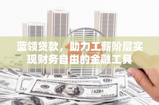 罗江蓝领贷款，助力工薪阶层实现财务自由的金融工具