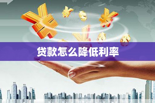 罗江贷款怎么降低利率