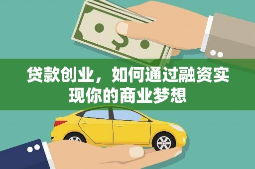 罗江贷款创业，如何通过融资实现你的商业梦想