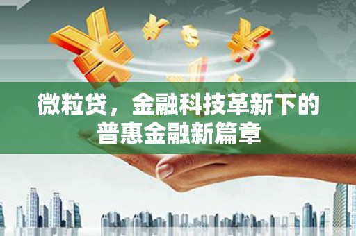 罗江微粒贷，金融科技革新下的普惠金融新篇章