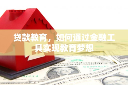 罗江贷款教育，如何通过金融工具实现教育梦想
