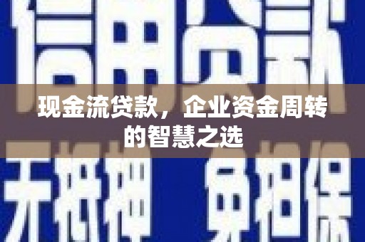 罗江现金流贷款，企业资金周转的智慧之选