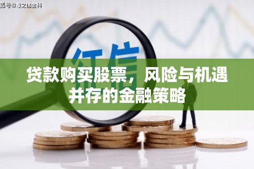 罗江贷款购买股票，风险与机遇并存的金融策略