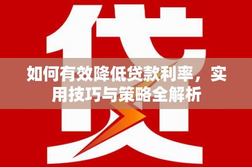 罗江如何有效降低贷款利率，实用技巧与策略全解析