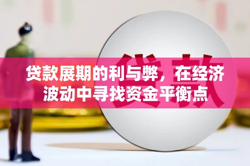 罗江贷款展期的利与弊，在经济波动中寻找资金平衡点