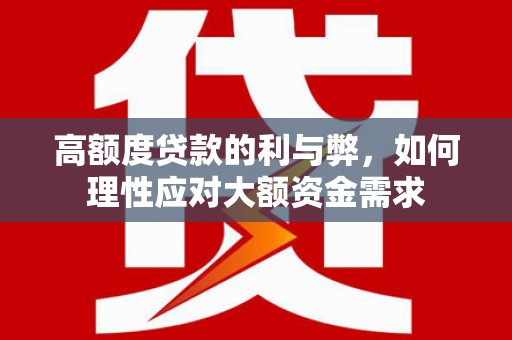 罗江高额度贷款的利与弊，如何理性应对大额资金需求
