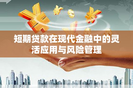 罗江短期贷款在现代金融中的灵活应用与风险管理