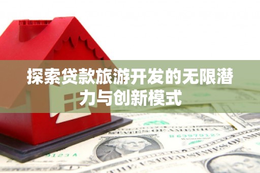罗江探索贷款旅游开发的无限潜力与创新模式