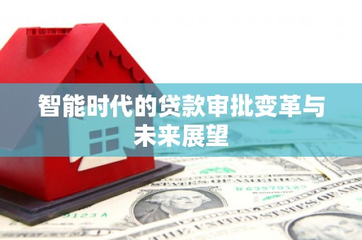 罗江智能时代的贷款审批变革与未来展望